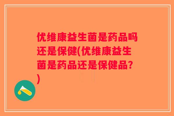 优维康益生菌是药品吗还是保健(优维康益生菌是药品还是保健品？)