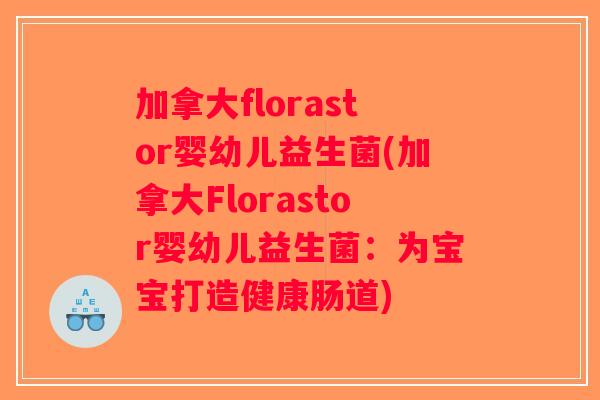 加拿大florastor婴幼儿益生菌(加拿大Florastor婴幼儿益生菌：为宝宝打造健康肠道)