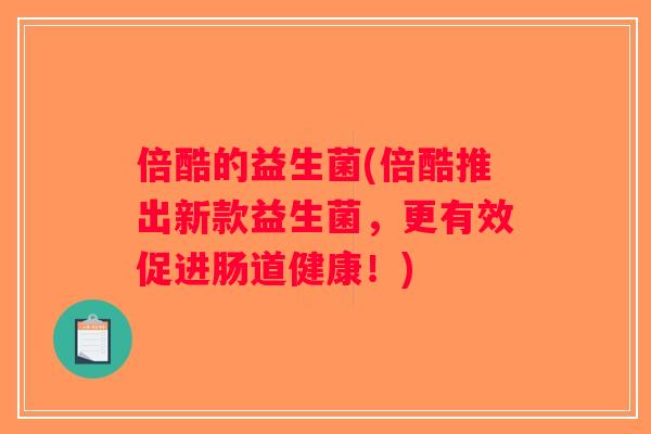 倍酷的益生菌(倍酷推出新款益生菌,更有效促进肠道健康!) 倍酷的益生菌(倍酷推出新款益生菌,更有效促进肠道健康!)