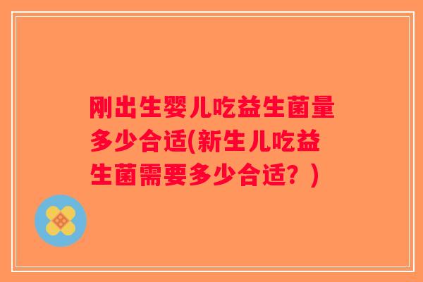 刚出生婴儿吃益生菌量多少合适(新生儿吃益生菌需要多少合适？)