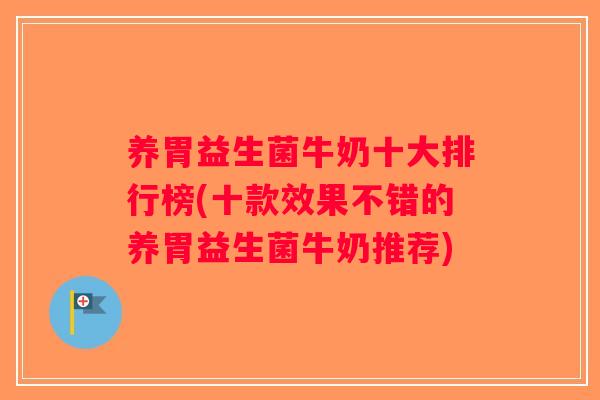 养胃益生菌牛奶十大排行榜(十款效果不错的养胃益生菌牛奶推荐)