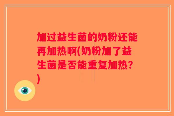 加过益生菌的奶粉还能再加热啊(奶粉加了益生菌是否能重复加热？)