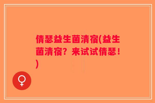 倩瑟益生菌清宿(益生菌清宿？来试试倩瑟！)