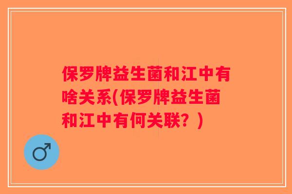 保罗牌益生菌和江中有啥关系(保罗牌益生菌和江中有何关联？)