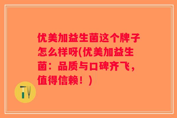 优美加益生菌这个牌子怎么样呀(优美加益生菌：品质与口碑齐飞，值得信赖！)