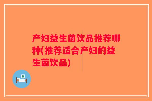 产妇益生菌饮品推荐哪种(推荐适合产妇的益生菌饮品)