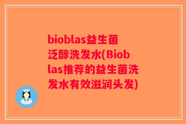 bioblas益生菌泛醇洗发水(Bioblas推荐的益生菌洗发水有效滋润头发) bioblas益生菌泛醇洗发水(Bioblas推荐的益生菌洗发水有效滋润头发)