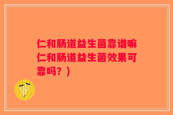 仁和肠道益生菌靠谱嘛仁和肠道益生菌效果可靠吗？)