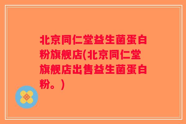 北京同仁堂益生菌蛋白粉旗舰店(北京同仁堂旗舰店出售益生菌蛋白粉。)