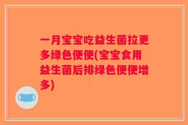 一月宝宝吃益生菌拉更多绿色便便(宝宝食用益生菌后排绿色便便增多)