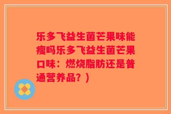 乐多飞益生菌芒果味能瘦吗乐多飞益生菌芒果口味：燃烧脂肪还是普通营养品？)