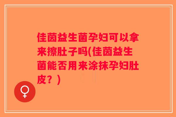 佳茵益生菌孕妇可以拿来擦肚子吗(佳茵益生菌能否用来涂抹孕妇肚皮？)