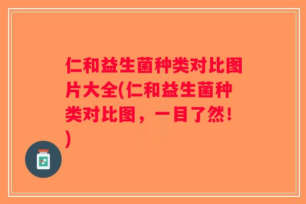仁和益生菌种类对比图片大全(仁和益生菌种类对比图，一目了然！)