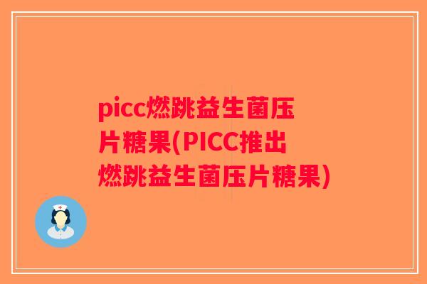 picc燃跳益生菌压片糖果(PICC推出燃跳益生菌压片糖果)