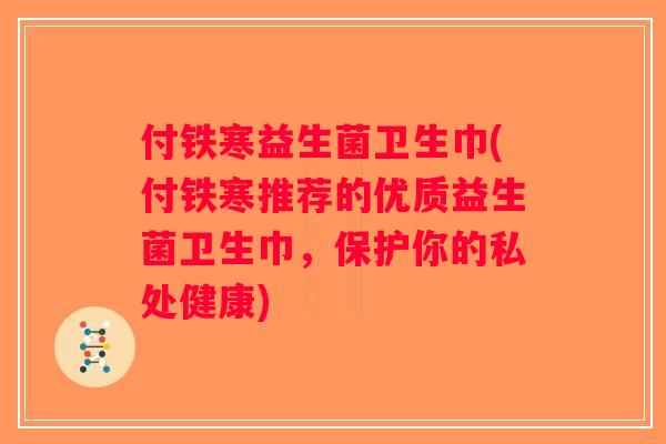 付铁寒益生菌卫生巾(付铁寒推荐的优质益生菌卫生巾，保护你的私处健康)