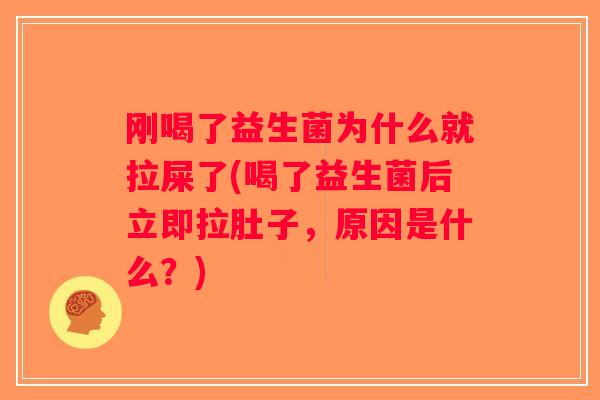 刚喝了益生菌为什么就拉屎了(喝了益生菌后立即拉肚子，原因是什么？)