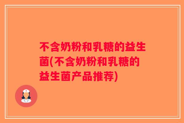 不含奶粉和乳糖的益生菌(不含奶粉和乳糖的益生菌产品推荐)