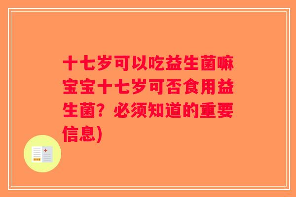 十七岁可以吃益生菌嘛宝宝十七岁可否食用益生菌？必须知道的重要信息)