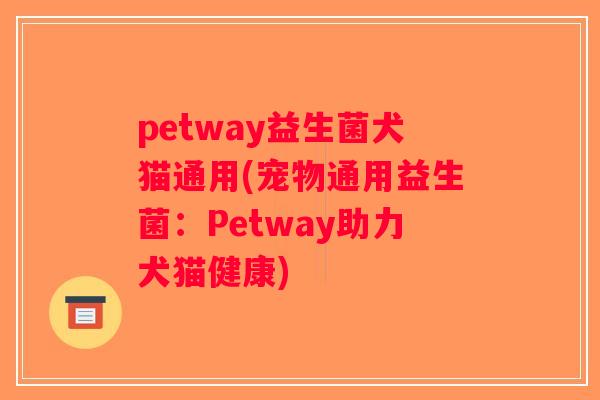 petway益生菌犬猫通用(宠物通用益生菌：Petway助力犬猫健康)