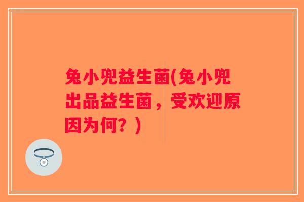 兔小兜益生菌(兔小兜出品益生菌,受欢迎原因为何?) 兔小兜益生菌(兔小兜出品益生菌,受欢迎原因为何?)