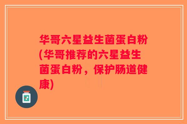 华哥六星益生菌蛋白粉(华哥推荐的六星益生菌蛋白粉，保护肠道健康)