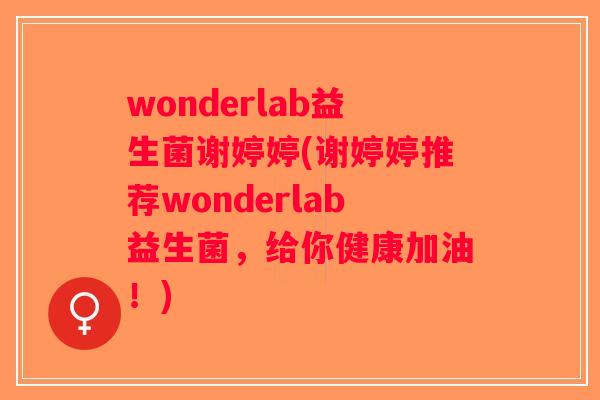 wonderlab益生菌谢婷婷(谢婷婷推荐wonderlab益生菌，给你健康加油！)