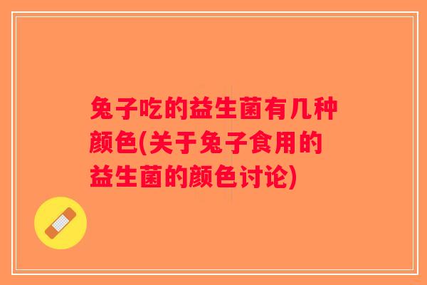 兔子吃的益生菌有几种颜色(关于兔子食用的益生菌的颜色讨论)
