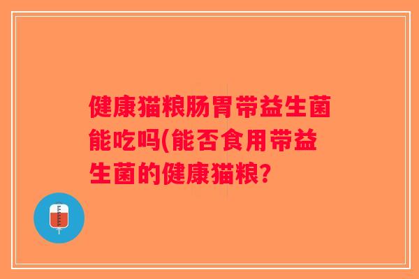 健康猫粮肠胃带益生菌能吃吗(能否食用带益生菌的健康猫粮？