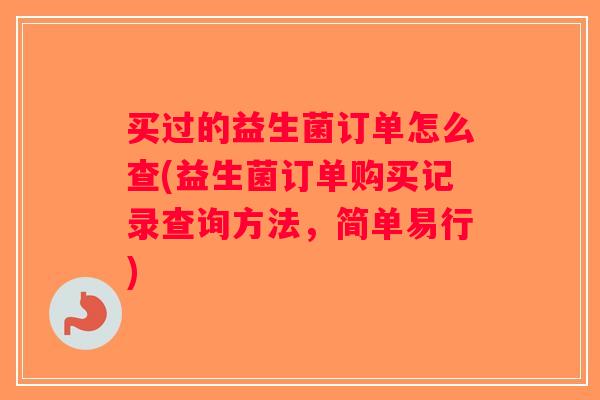 买过的益生菌订单怎么查(益生菌订单购买记录查询方法，简单易行)