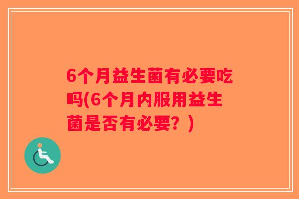 6个月益生菌有必要吃吗(6个月内服用益生菌是否有必要？)