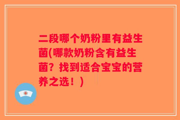 二段哪个奶粉里有益生菌(哪款奶粉含有益生菌?找到适合宝宝的营养之选!) 二段哪个奶粉里有益生菌(哪款奶粉含有益生菌?找到适合宝宝的营养之选!)