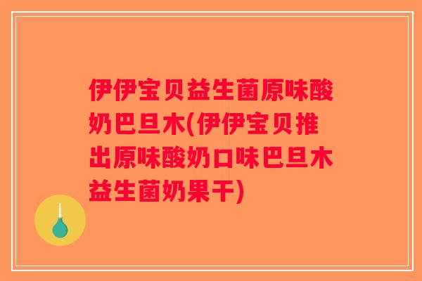 伊伊宝贝益生菌原味酸奶巴旦木(伊伊宝贝推出原味酸奶口味巴旦木益生菌奶果干)