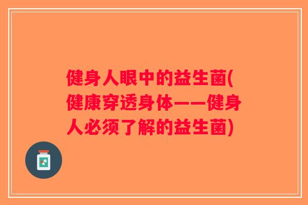 健身人眼中的益生菌(健康穿透身体——健身人必须了解的益生菌)