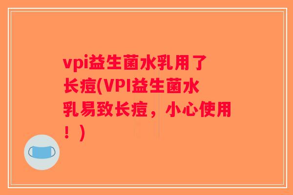vpi益生菌水乳用了长痘(VPI益生菌水乳易致长痘，小心使用！)