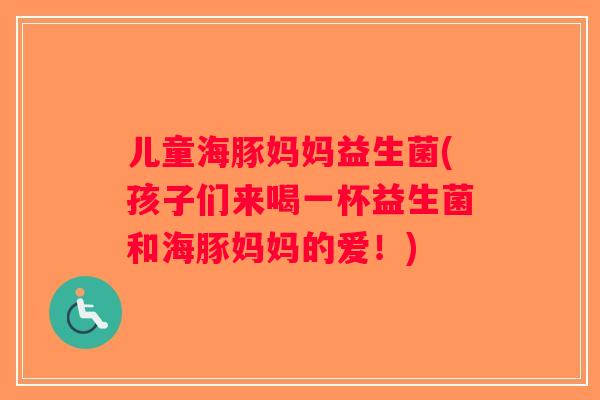 儿童海豚妈妈益生菌(孩子们来喝一杯益生菌和海豚妈妈的爱！)