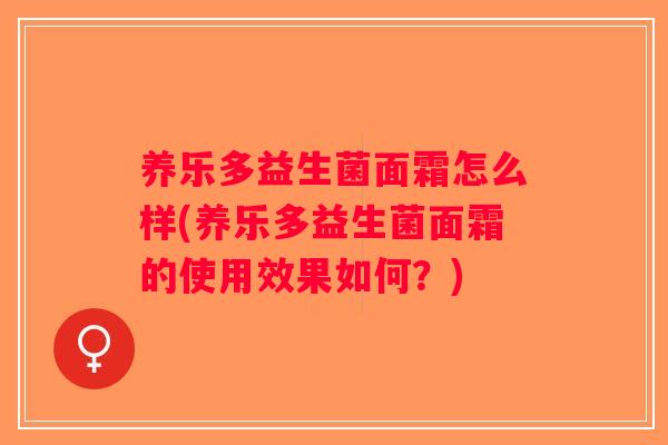 养乐多益生菌面霜怎么样(养乐多益生菌面霜的使用效果如何？)
