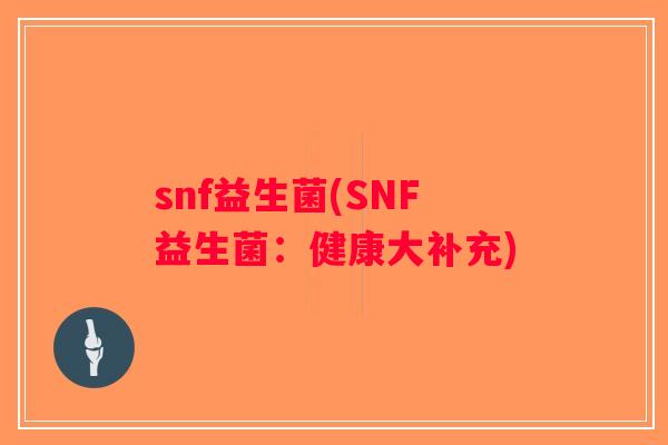 snf益生菌(SNF益生菌：健康大补充)
