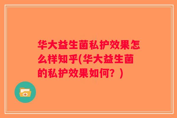 华大益生菌私护效果怎么样知乎(华大益生菌的私护效果如何？)