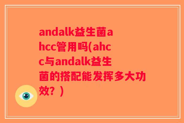 andalk益生菌ahcc管用吗(ahcc与andalk益生菌的搭配能发挥多大功效?) andalk益生菌ahcc管用吗(ahcc与andalk益生菌的搭配能发挥多大功效?)