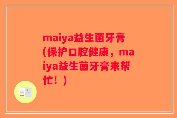 maiya益生菌牙膏(保护口腔健康，maiya益生菌牙膏来帮忙！)