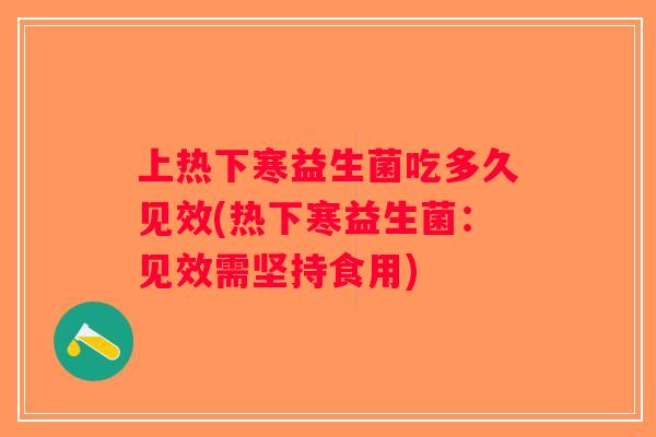 上热下寒益生菌吃多久见效(热下寒益生菌：见效需坚持食用)