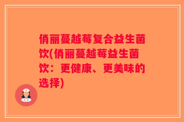 俏丽蔓越莓复合益生菌饮(俏丽蔓越莓益生菌饮：更健康、更美味的选择)