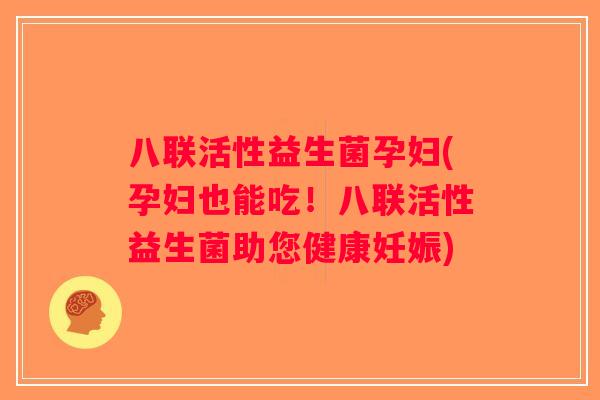 八联活性益生菌孕妇(孕妇也能吃！八联活性益生菌助您健康妊娠)