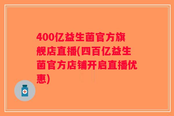400亿益生菌官方旗舰店直播(四百亿益生菌官方店铺开启直播优惠)