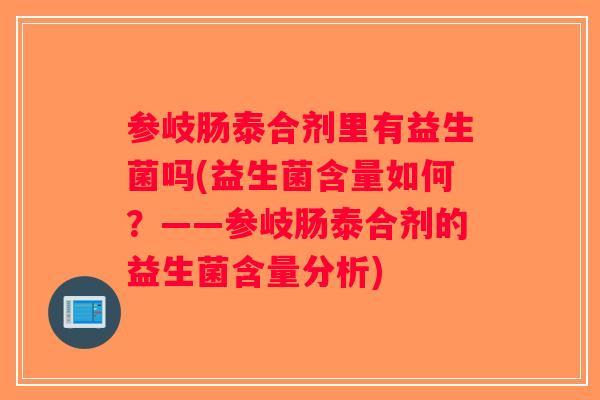 参岐肠泰合剂里有益生菌吗(益生菌含量如何？——参岐肠泰合剂的益生菌含量分析)