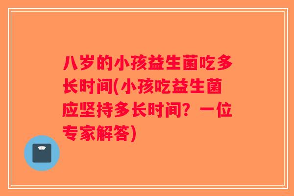 八岁的小孩益生菌吃多长时间(小孩吃益生菌应坚持多长时间？一位专家解答)