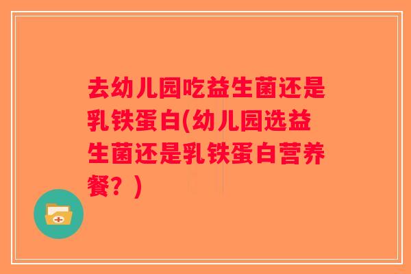 去幼儿园吃益生菌还是乳铁蛋白(幼儿园选益生菌还是乳铁蛋白营养餐？)