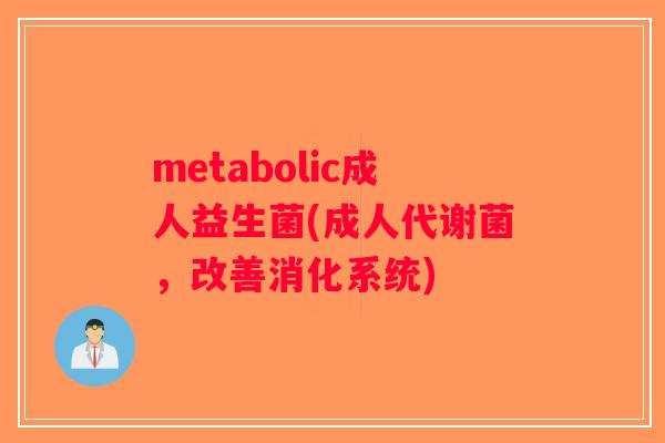 metabolic成人益生菌(成人代谢菌,改善消化系统) metabolic成人益生菌(成人代谢菌,改善消化系统)