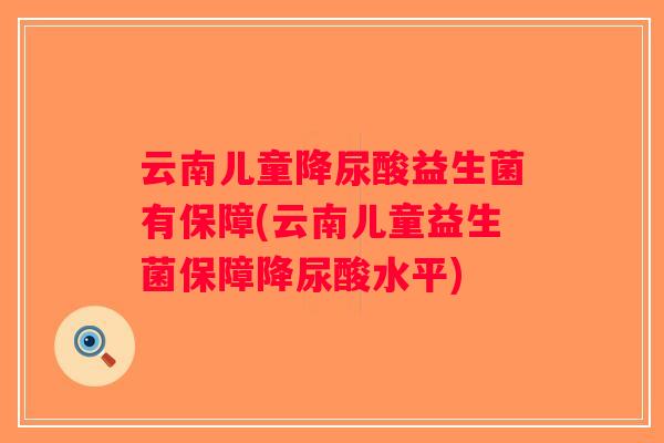 云南儿童降尿酸益生菌有保障(云南儿童益生菌保障降尿酸水平)