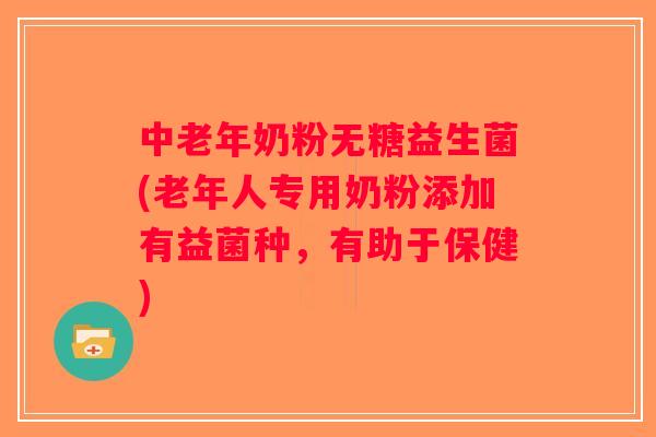 中老年奶粉无糖益生菌(老年人专用奶粉添加有益菌种，有助于保健)